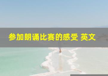 参加朗诵比赛的感受 英文